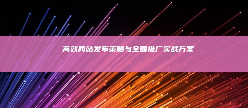 高效网站发布策略与全面推广实战方案